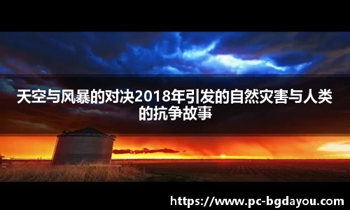 天空与风暴的对决2018年引发的自然灾害与人类的抗争故事