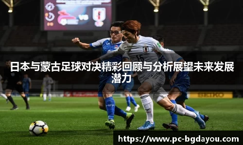 日本与蒙古足球对决精彩回顾与分析展望未来发展潜力